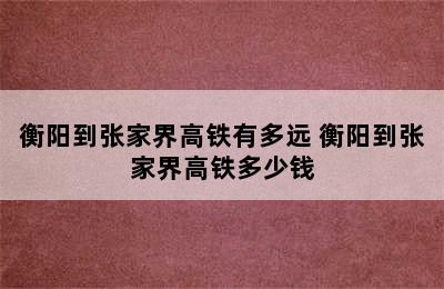 衡阳到张家界高铁有多远 衡阳到张家界高铁多少钱